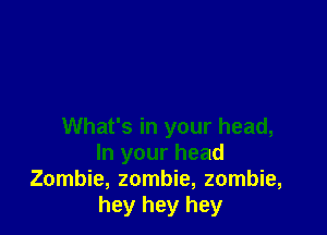 What's in your head,
In your head
Zombie, zombie, zombie,
hey hey hey