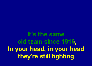 It's the same
old team since 1916,
In your head, in your head
they're still fighting