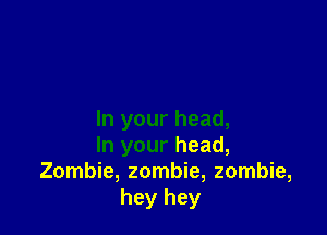 In your head,
In your head,
Zombie, zombie, zombie,
hey hey