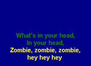 What's in your head,
In your head,
Zombie, zombie, zombie,
hey hey hey