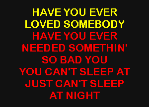 HAVE YOU EVER
LOVED SOMEBODY