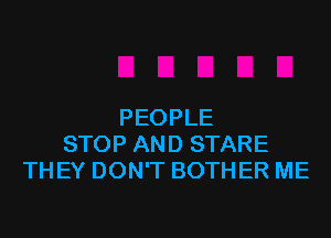PEOPLE

STOP AND STARE
THEY DON'T BOTHER ME