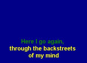 Here I go again,
through the backstreets
of my mind