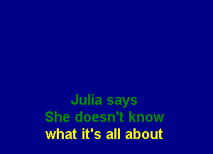 Julia says
She doesn't know
what it's all about