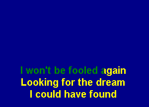 I won't be fooled again
Looking for the dream
I could have found