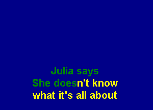 Julia says
She doesn't know
what it's all about