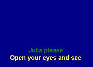 Julia please
Open your eyes and see