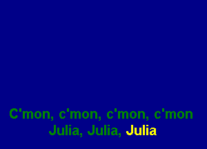 C'mon, c'mon, c'mon, c'mon
Julia, Julia, Julia