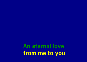 An eternal love
from me to you