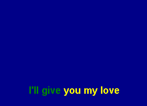 I'll give you my love