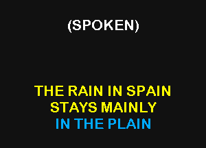 (SPOKEN)

THE RAIN IN SPAIN
STAYS MAINLY
IN THE PLAIN