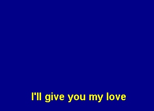 I'll give you my love