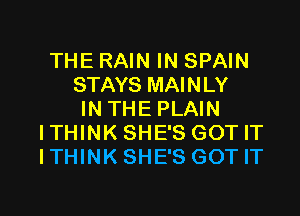 THE RAIN IN SPAIN
STAYS MAINLY

INTHE PLAIN
ITHINKSHE'S GOTIT
ITHINKSHE'S GOTIT