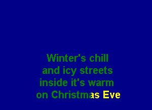 Winter's chill
and icy streets
inside it's warm
on Christmas Eve