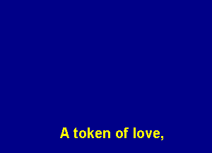 A token of love,