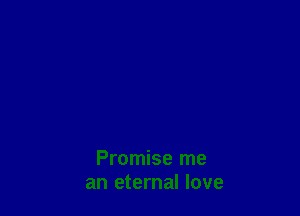 Promise me
an eternal love