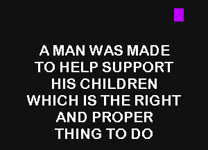 A MAN WAS MADE
TO HELP SUPPORT
HIS CHILDREN
WHICH IS THE RIGHT

AND PROPER
THING TO DO I