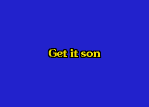 Get it son