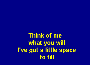 Think of me
what you will

I've got a little space
to fill