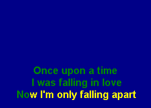 Once upon a time
I was falling in love
Now I'm only falling apart