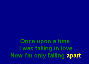 Once upon a time
I was falling in love
Now I'm only falling apart