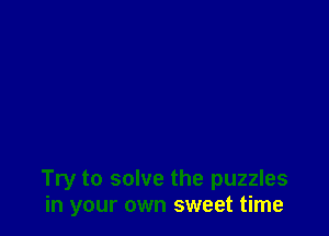 Try to solve the puzzles
in your own sweet time