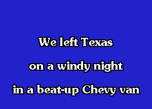 We left Texas

on a windy night

in a beat-up Chevy van