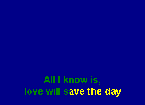 All I know is,
love will save the day