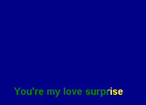 You're my love surprise