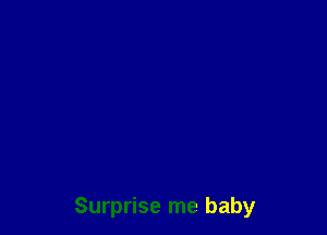 Surprise me baby