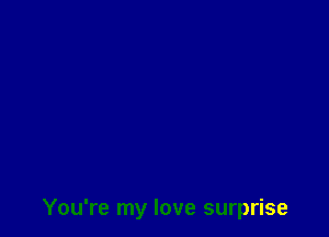 You're my love surprise