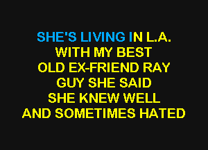 SHE'S LIVING IN LA.
WITH MY BEST
OLD EX-FRIEND RAY
GUY SHE SAID
SHE KNEW WELL
AND SOMETIMES HATED

g