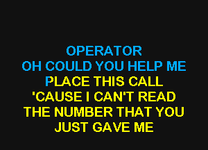 OPERATOR
0H COULD YOU HELP ME
PLACE THIS CALL
'CAUSE I CAN'T READ
THE NUMBER THAT YOU
JUST GAVE ME