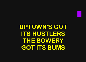 UPTOWN'S GOT

ITS HUSTLERS
THE BOWERY
GOT ITS BUMS