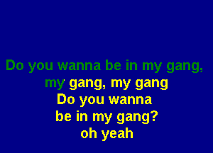 Do you wanna be in my gang,

my gang, my gang
Do you wanna
be in my gang?
oh yeah