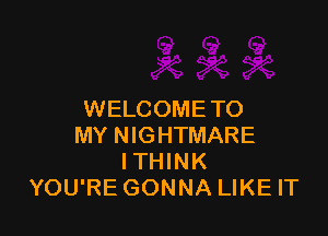 WELCOME TO

MY NIGHTMARE
ITHINK
YOU'RE GONNA LIKE IT