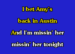 I bet Amy's
back in Austin
And I'm missin' her

missin' her tonight
