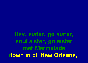 Hey, sister, go sister,
soul sister, go sister
met Marmalade
down in ol' New Orleans,