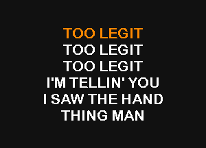 TOO LEGIT
TOO LEGIT
TOO LEGIT

I'M TELLIN' YOU
I SAW THE HAND
THING MAN