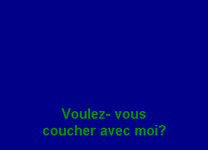 Voulez- vous
coucher avec moi?