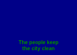 The people keep
the city clean