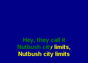 Hey, they call it
Nutbush city limits,
Nutbush city limits