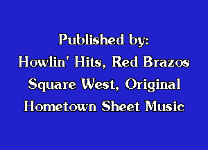 Published bgn
Howlin' Hits, Red Brazos
Square West, Original

Hometown Sheet Music