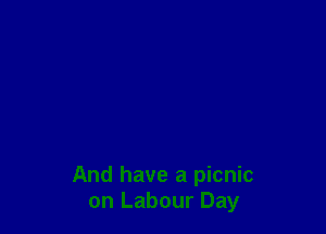 And have a picnic
on Labour Day