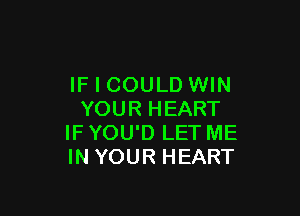 IF I COULD WIN

YOUR HEART
IF YOU'D LET ME
IN YOUR HEART