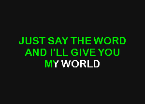 JUST SAY THE WORD

AND I'LL GIVE YOU
MY WORLD
