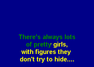 There's always lots
of pretty girls,
with figures they
don't try to hide....