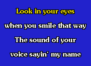 Look in your eyes
when you smile that way
The sound of your

voice sayin' my name