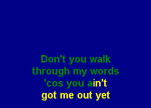 Don't you walk
through my words
'cos you ain't

go1