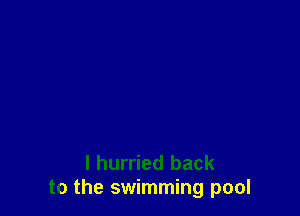 l hurried back
to the swimming pool